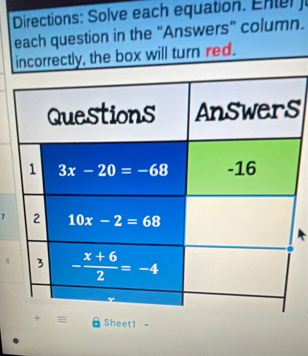 Directions: Solve each equation. Enter  
each question in the "Answers" column.
incorrectly, the box will turn red.
s
7
B
Sheet1