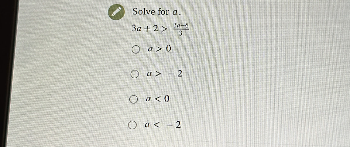 Solve for a.
3a+2> (3a-6)/3 
a>0
a>-2
a<0</tex>
a