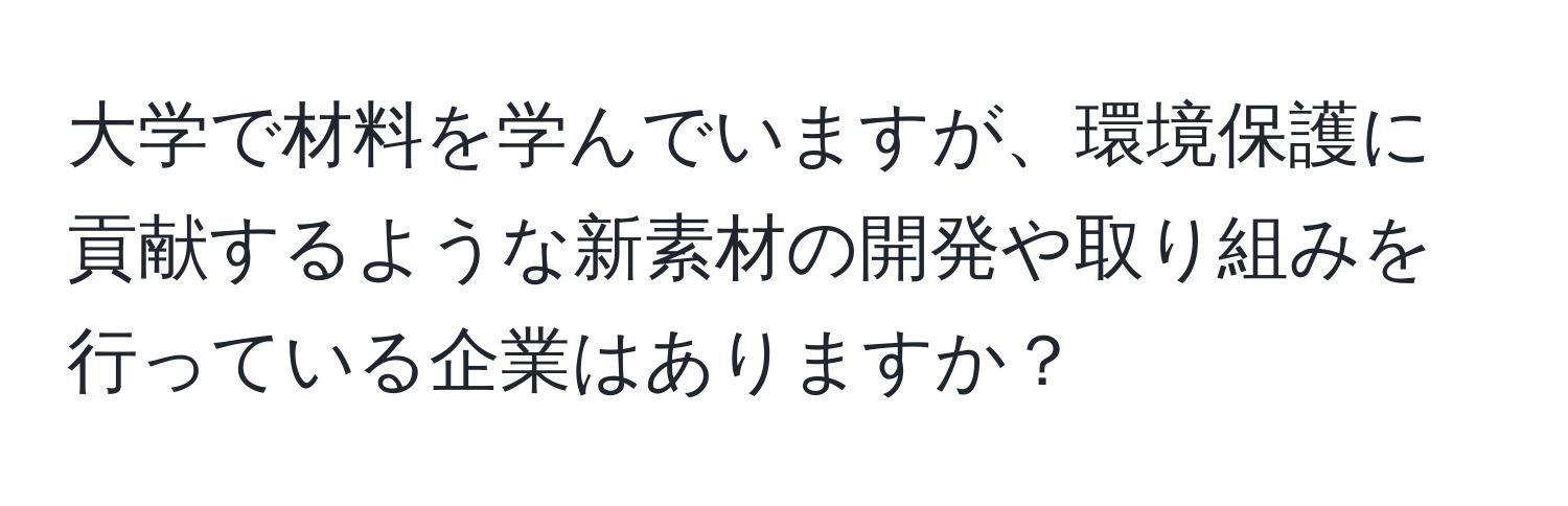 大学で材料を学んでいますが、環境保護に貢献するような新素材の開発や取り組みを行っている企業はありますか？