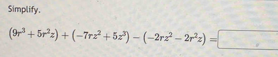 Simplify.
(9r^3+5r^2z)+(-7rz^2+5z^3)-(-2rz^2-2r^2z)=□