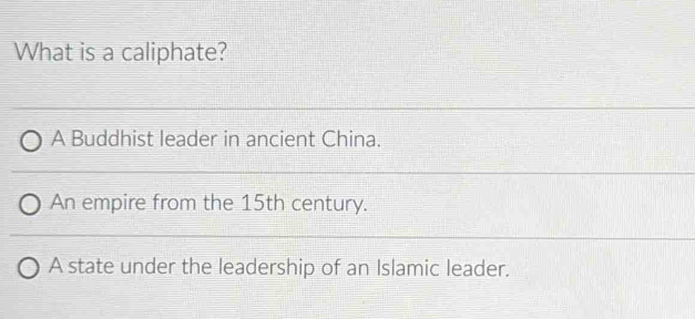 What is a caliphate?
A Buddhist leader in ancient China.
An empire from the 15th century.
A state under the leadership of an Islamic leader.