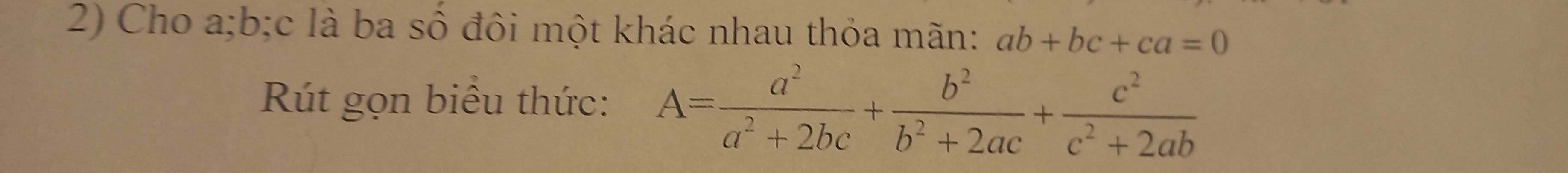 Cho a; b; c là ba số đôi một khác nhau thỏa mãn: ab+bc+ca=0
Rút gọn biều thức: A= a^2/a^2+2bc + b^2/b^2+2ac + c^2/c^2+2ab 