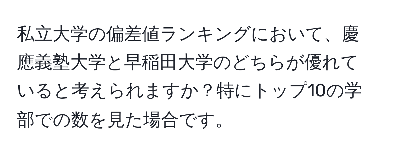 私立大学の偏差値ランキングにおいて、慶應義塾大学と早稲田大学のどちらが優れていると考えられますか？特にトップ10の学部での数を見た場合です。