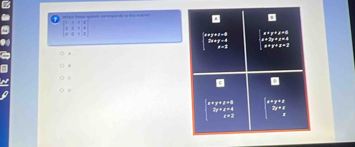 Which lsear system corresponds to this matro?
A
? beginbmatrix 1&1&1&6 0&2&1&4 0&0&1&2endbmatrix
beginarrayl x+y+z=0 2x+y=4 z=2endarray. beginarrayl x+y+z=6 x+2y+z=4 x+y+z=2endarray.
A
B
C
D
beginarrayl x+y+z=6 2y+z=4 z=2endarray. beginarrayl x+y+z 2y+zendarray.