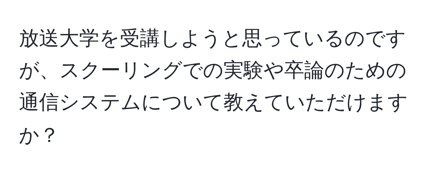 放送大学を受講しようと思っているのですが、スクーリングでの実験や卒論のための通信システムについて教えていただけますか？