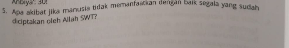 Anbiya': 30! 
5. Apa akibat jika manusia tidak memanfaatkan dengan baik segala yang sudah 
diciptakan oleh Allah SWT?