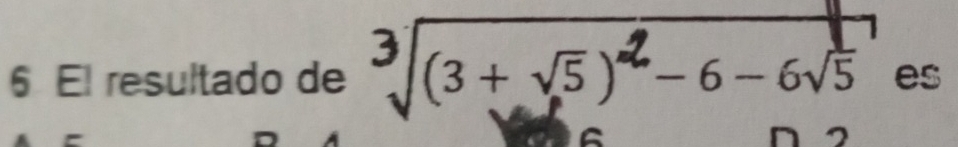 El resultado de ³/(3+ √5 ) ²− 6 − 6√5 es 
A D 2