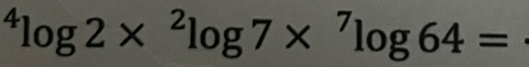 ^4log 2*^2log 7*^7log 64=