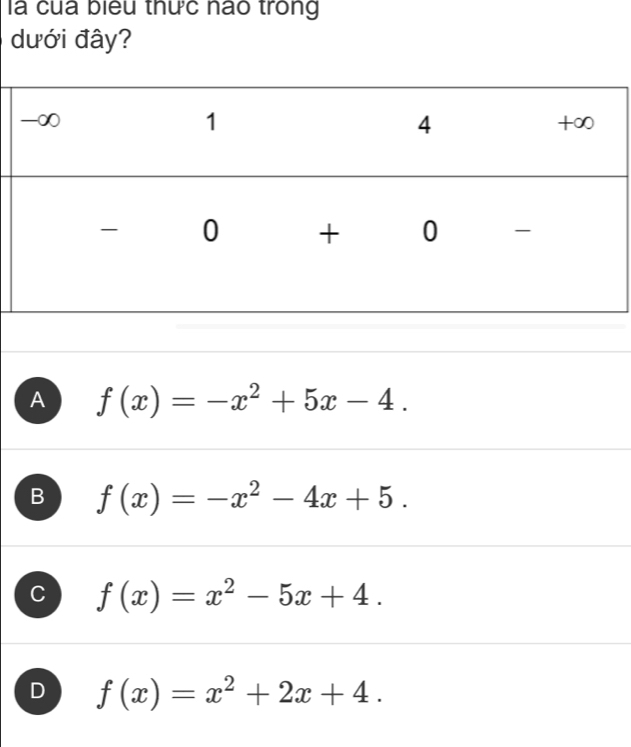 là của biểu thức nao trong
dưới đây?
A f(x)=-x^2+5x-4.
B f(x)=-x^2-4x+5.
C f(x)=x^2-5x+4.
D f(x)=x^2+2x+4.