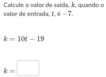 Calcule o valor de saída, k, quando o 
valor de entrada, t, é − 7.
k=10t-19
k=□