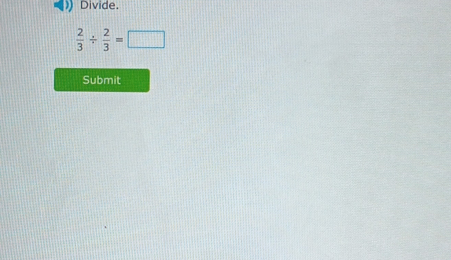 Divide.
 2/3 /  2/3 =□
Submit