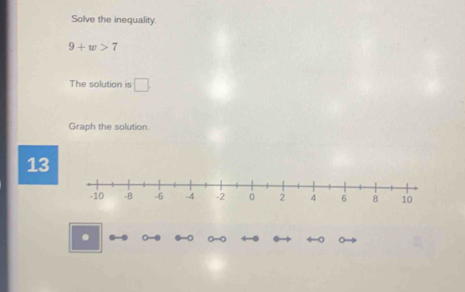 Solve the inequality.
9+w>7
The solution is □ . 
Graph the solution. 
13 
I