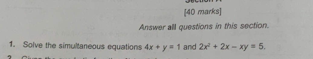 Answer all questions in this section.
1. Solve the simultaneous equations 4x+y=1 and 2x^2+2x-xy=5.