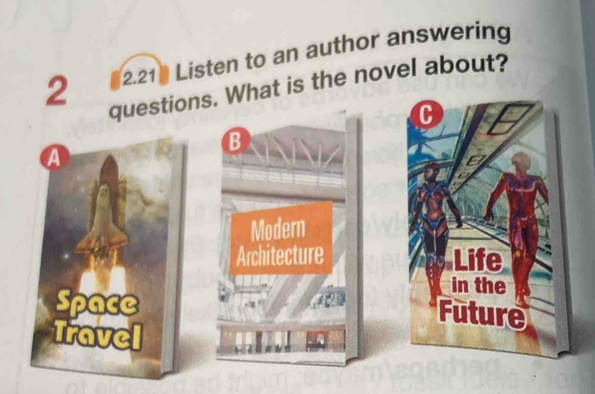 2 2.21 Listen to an author answering
questions. What is the novel about?
B
A
Modern
Architecture 
Space
Travel