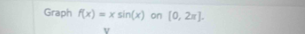 Graph f(x)=xsin (x) on [0,2π ]. 
v