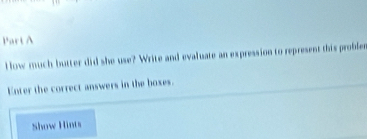 How much butter did she use? Write and evaluate an expression to represent this probler 
Enter the correct answers in the boxes. 
Show Hints