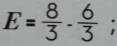 E= 8/3 - 6/3 ;