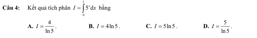 Kết quả tích phân I=∈tlimits _0^(15^x)dx bằng
A. I= 4/ln 5 . I= 5/ln 5 .
B. I=4ln 5. C. I=5ln 5. D.