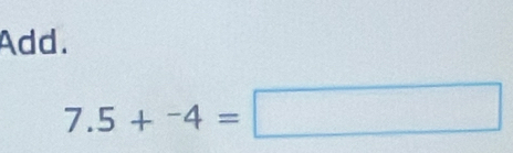 Add.
7.5+^-4=□