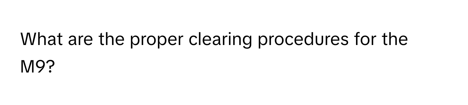 What are the proper clearing procedures for the M9?