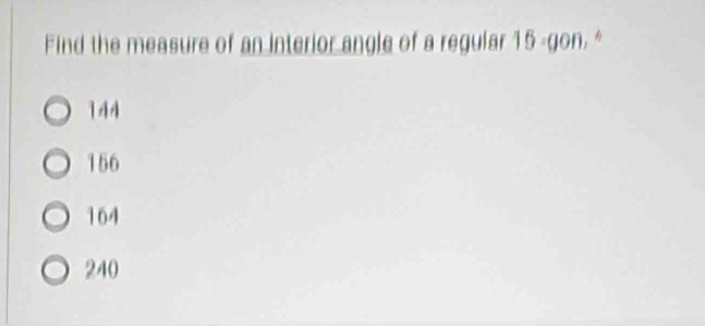 Find the measure of an interior angle of a regular 15· gon *
14A
156
164
240