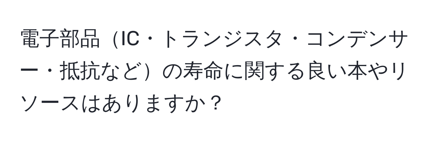 電子部品IC・トランジスタ・コンデンサー・抵抗などの寿命に関する良い本やリソースはありますか？