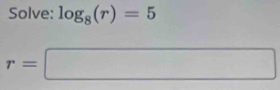 Solve: log _8(r)=5
r=□