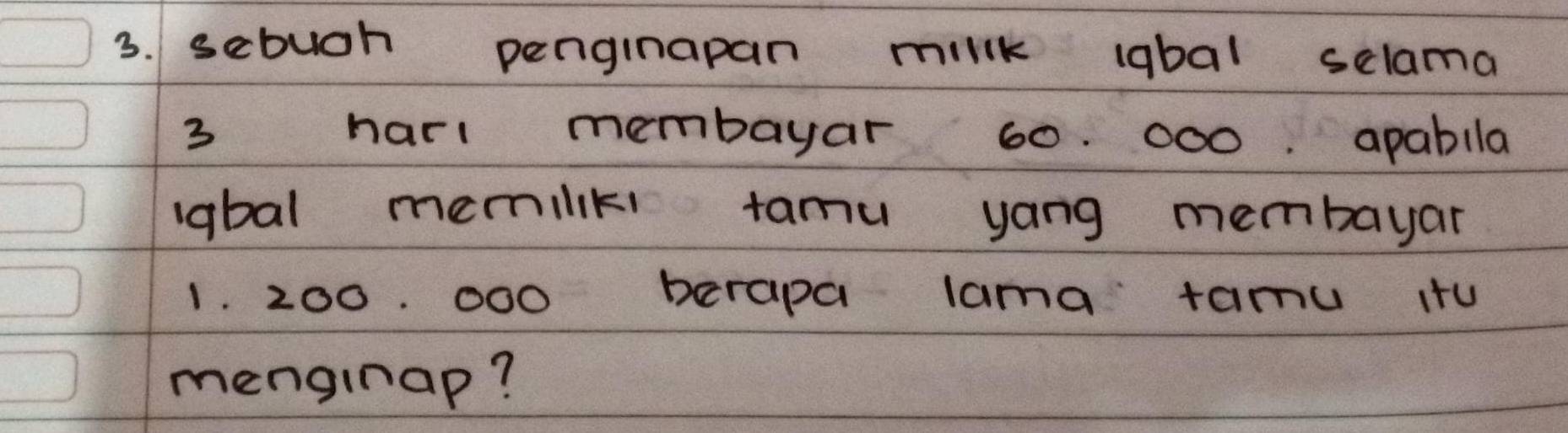 sebuch penginapan millk abal selama 
3 harl membayar 60. 000. apablla 
abal memilik tamu yang membayar
1. 200. 000 berapa lama tamu itu 
menginap?