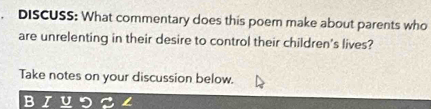 DISCUSS: What commentary does this poern make about parents who 
are unrelenting in their desire to control their children's lives? 
Take notes on your discussion below.