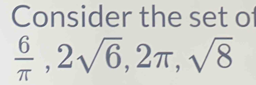 Consider the set of
 6/π  , 2sqrt(6), 2π , sqrt(8)