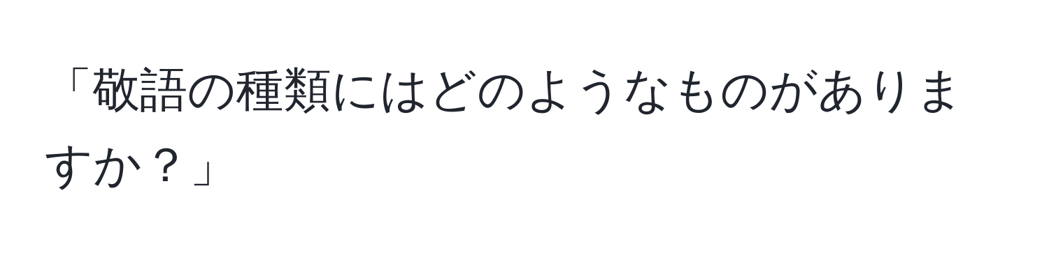 「敬語の種類にはどのようなものがありますか？」