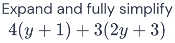 Expand and fully simplify
4(y+1)+3(2y+3)