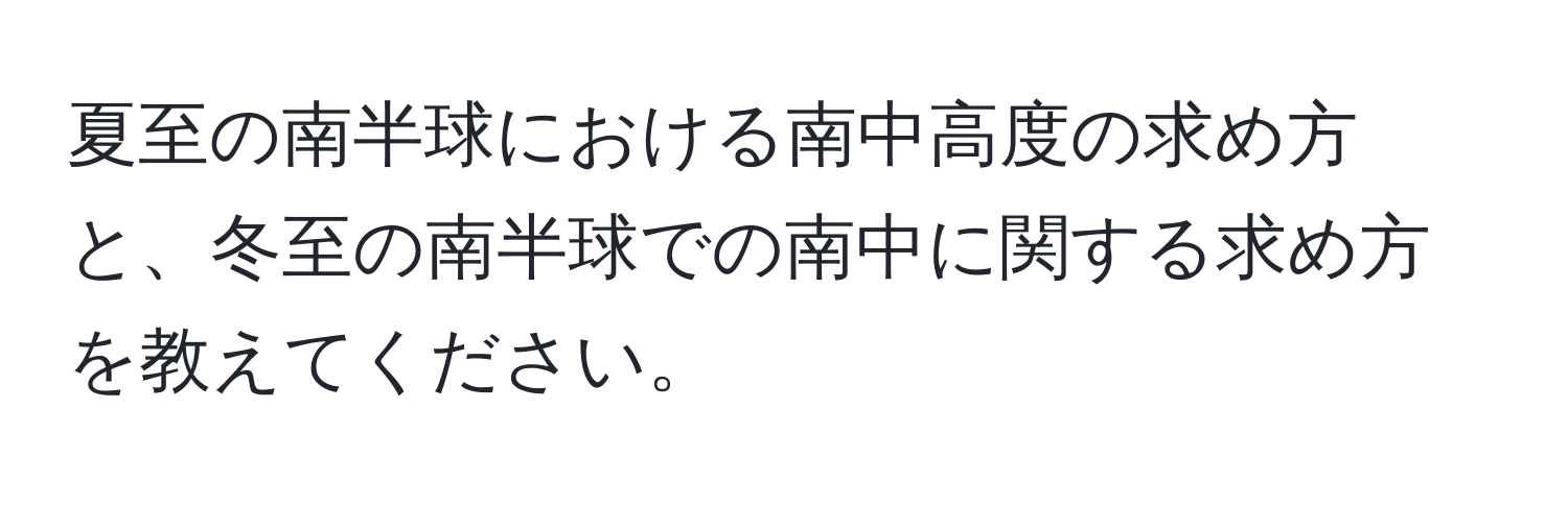 夏至の南半球における南中高度の求め方と、冬至の南半球での南中に関する求め方を教えてください。