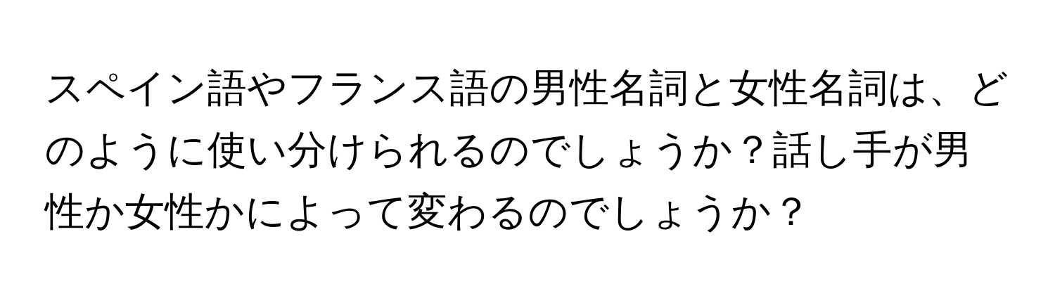 スペイン語やフランス語の男性名詞と女性名詞は、どのように使い分けられるのでしょうか？話し手が男性か女性かによって変わるのでしょうか？