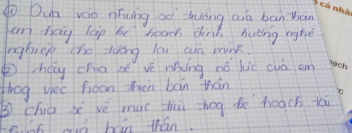 Dua váo nhung sì huóng qia bān than 
em hay lap be heach dinn huǒng nghè 
nghiep cho tyóng la wa mink. 
zág cho xè vè nhōng hó luc wuā em 
tlog vec hoon then bán thán 
③ chia x vè muc liù zhog be hoach tóu 
e. h6 o báin thán.