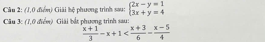 (1,0 điểm) Giải hệ phương trình sau: beginarrayl 2x-y=1 3x+y=4endarray.
Câu 3: (1,0 điểm) Giải bất phương trình sau:
 (x+1)/3 -x+1