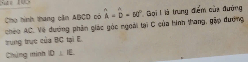 Sat 105 
Cho hình thang cân ABCD có widehat A=widehat D=60° Gọi I là trung điểm của đường 
chéo AC. Vẽ đường phân giác góc ngoài tại C của hình thang, gặp đường 
trung trực của BC tại E. 
Chứng minh ID⊥ IE.