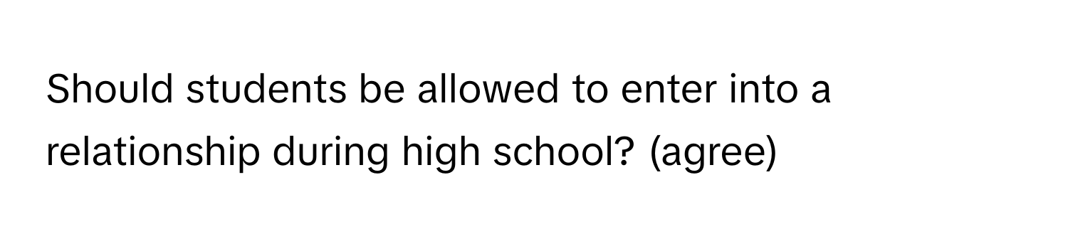 Should students be allowed to enter into a relationship during high school? (agree)