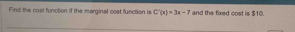 Find the cost function if the marginal cost function is C'(x)=3x-7 and the fixed cost is $10.