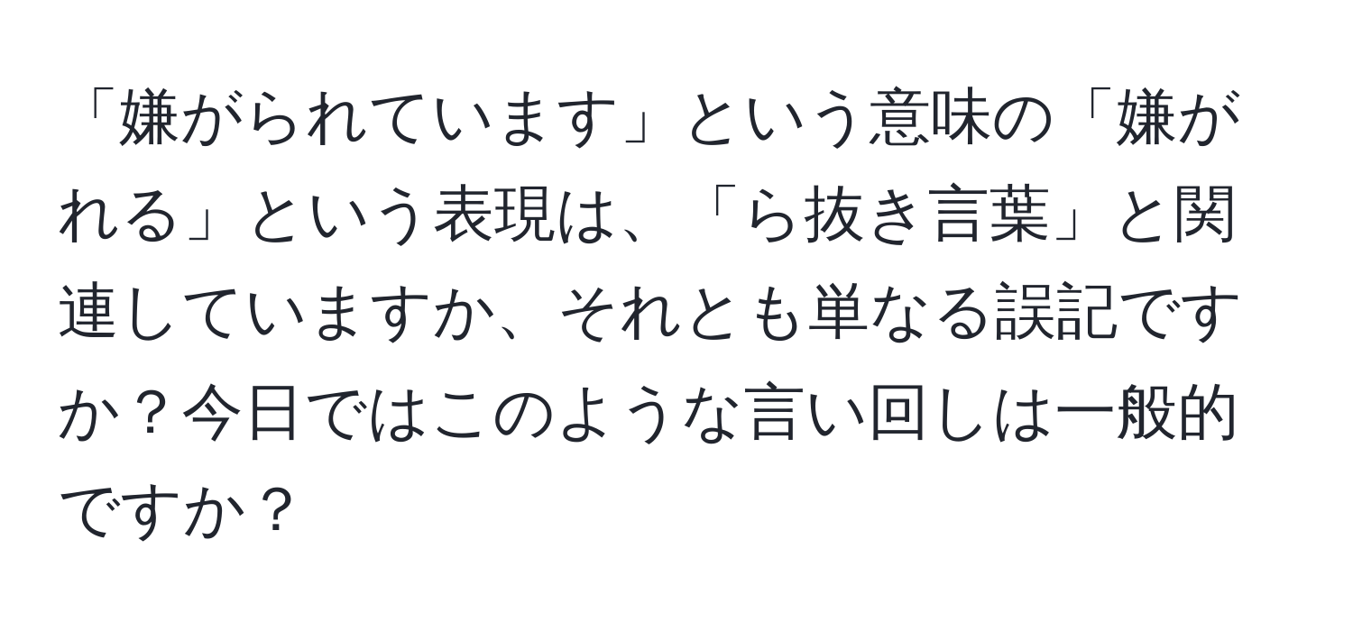 「嫌がられています」という意味の「嫌がれる」という表現は、「ら抜き言葉」と関連していますか、それとも単なる誤記ですか？今日ではこのような言い回しは一般的ですか？