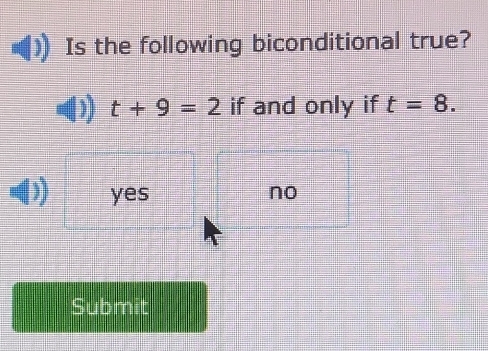 Is the following biconditional true?
t+9=2 if and only if t=8.
yes no
Submit