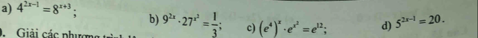 a) 4^(2x-1)=8^(x+3);
b) 9^(2x)· 27^(x^2)= 1/3 ; c) (e^4)^x· e^(x^2)=e^(12);
d) 5^(2x-1)=20. 
D. Giải các phượn