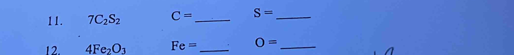 7C_2S_2 C= _ S= _ 
12. 4Fe_2O_3 Fe= _
O= _