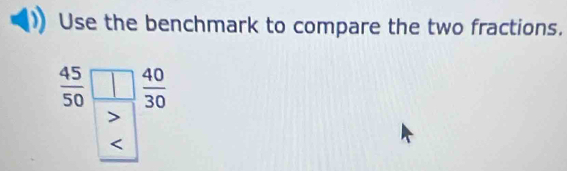 Use the benchmark to compare the two fractions.
beginarrayr 45□ 40 50encloselongdiv >endarray