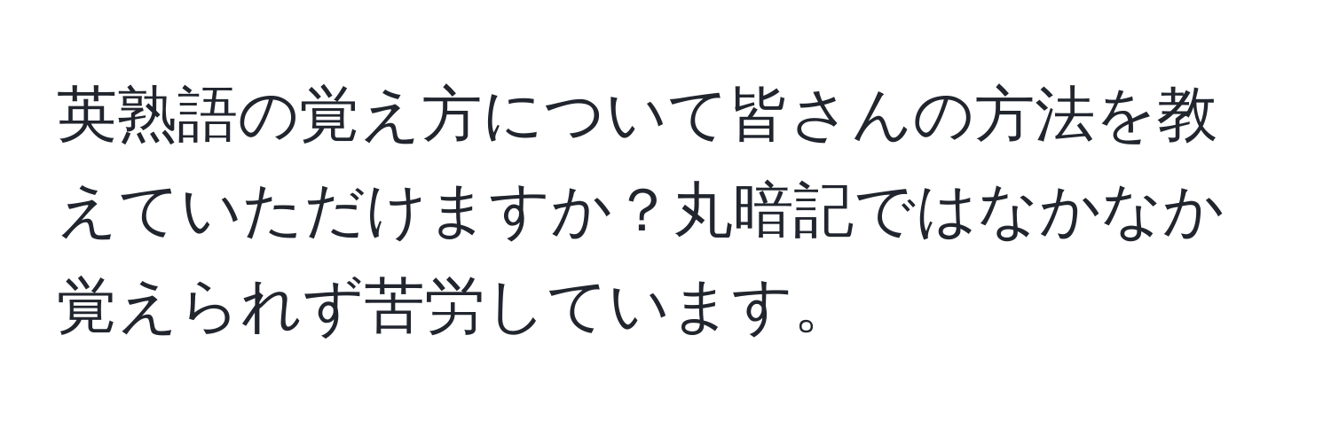 英熟語の覚え方について皆さんの方法を教えていただけますか？丸暗記ではなかなか覚えられず苦労しています。