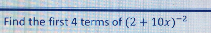 Find the first 4 terms of (2+10x)^-2