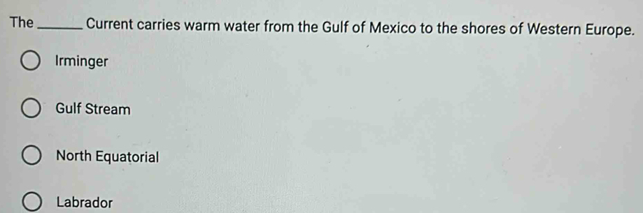 The_ Current carries warm water from the Gulf of Mexico to the shores of Western Europe.
Irminger
Gulf Stream
North Equatorial
Labrador