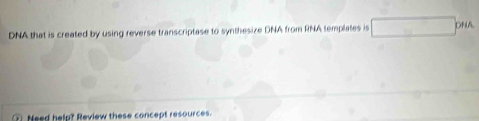 DNA that is created by using reverse transcriptase to synthesize DNA from RNA templates is □ DHA
Need help? Review these concept resources.