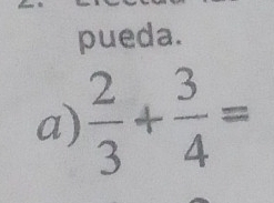 pueda. 
a)  2/3 + 3/4 =