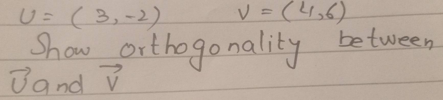 Solved: u=(3,-2) v=(4,6) Show orthogo nality between Band vector v [Math]